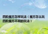 四阶魔方怎样玩法（魔方怎么玩 四阶魔方不同的玩法）