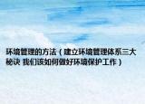 环境管理的方法（建立环境管理体系三大秘诀 我们该如何做好环境保护工作）