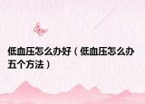 低血压怎么办好（低血压怎么办 五个方法）