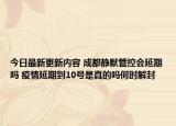 今日最新更新内容 成都静默管控会延期吗 疫情延期到10号是真的吗何时解封