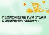 广告传媒公司经营范围怎么写（广告传媒公司经营范围 供用户做填写参考）