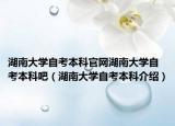 湖南大学自考本科官网湖南大学自考本科吧（湖南大学自考本科介绍）
