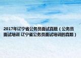 2017年辽宁省公务员面试真题（公务员面试培训 辽宁省公务员面试培训的真题）