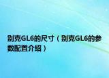 别克GL6的尺寸（别克GL6的参数配置介绍）