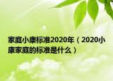 家庭小康标准2020年（2020小康家庭的标准是什么）