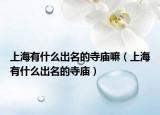 上海有什么出名的寺庙嘛（上海有什么出名的寺庙）
