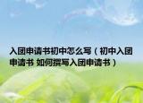 入团申请书初中怎么写（初中入团申请书 如何撰写入团申请书）