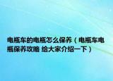 电瓶车的电瓶怎么保养（电瓶车电瓶保养攻略 给大家介绍一下）