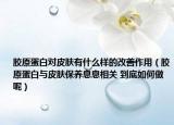 胶原蛋白对皮肤有什么样的改善作用（胶原蛋白与皮肤保养息息相关 到底如何做呢）