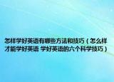 怎样学好英语有哪些方法和技巧（怎么样才能学好英语 学好英语的六个科学技巧）