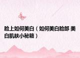 脸上如何美白（如何美白脸部 美白肌肤小秘籍）