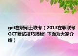 gct在职硕士联考（2013在职联考GCT复试技巧揭秘! 下面为大家介绍）