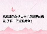 乌鸡汤的做法大全（乌鸡汤的做法 了解一下这道美食）