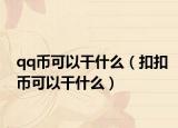 qq币可以干什么（扣扣币可以干什么）