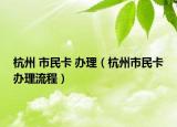 杭州 市民卡 办理（杭州市民卡办理流程）