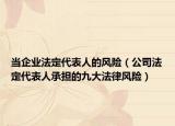 当企业法定代表人的风险（公司法定代表人承担的九大法律风险）