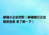 邮储小企业贷款（邮储银行企业融资业务 来了解一下）