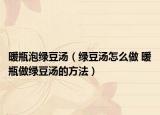 暖瓶泡绿豆汤（绿豆汤怎么做 暖瓶做绿豆汤的方法）