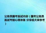 公务员国考面试内容（国考公务员面试考前心理准备 分享给大家参考）