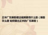 正宗广东肠粉做法视频要用什么粉（肠粉怎么做 如何做出正宗的广东肠粉）