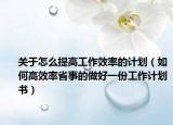 关于怎么提高工作效率的计划（如何高效率省事的做好一份工作计划书）