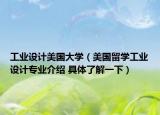 工业设计美国大学（美国留学工业设计专业介绍 具体了解一下）