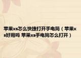 苹果xs怎么快捷打开手电筒（苹果xs好用吗 苹果xs手电筒怎么打开）