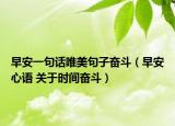 早安一句话唯美句子奋斗（早安心语 关于时间奋斗）