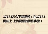 17173怎么下载视频（在17173网站上 上传视频的操作步骤）
