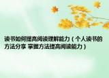 读书如何提高阅读理解能力（个人读书的方法分享 掌握方法提高阅读能力）