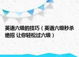 英语六级的技巧（英语六级秒杀绝招 让你轻松过六级）
