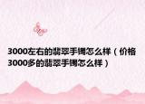3000左右的翡翠手镯怎么样（价格3000多的翡翠手镯怎么样）