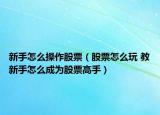新手怎么操作股票（股票怎么玩 教新手怎么成为股票高手）