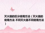 灭火器的区分使用方法（灭火器的使用方法 不同灭火器不同使用方法）