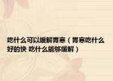 吃什么可以缓解胃寒（胃寒吃什么好的快 吃什么能够缓解）