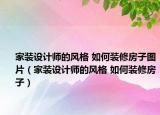 家装设计师的风格 如何装修房子图片（家装设计师的风格 如何装修房子）