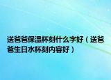 送爸爸保温杯刻什么字好（送爸爸生日水杯刻内容好）