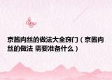 京酱肉丝的做法大全窍门（京酱肉丝的做法 需要准备什么）