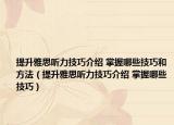 提升雅思听力技巧介绍 掌握哪些技巧和方法（提升雅思听力技巧介绍 掌握哪些技巧）