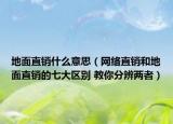 地面直销什么意思（网络直销和地面直销的七大区别 教你分辨两者）