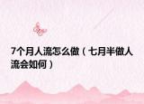 7个月人流怎么做（七月半做人流会如何）