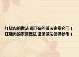 红烧肉的做法 最正宗的做法家常窍门（红烧肉的家常做法 常见做法仅供参考）