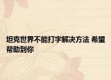 坦克世界不能打字解决方法 希望帮助到你
