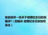 谁能提供一些关于结婚纪念日的祝福语?（祝福语 结婚纪念日该如何表达）