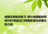 成都还要封闭多久 预计成都解封时间9月5号能出门吗具体情况详细内容介绍