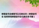 樊登读书会哪里可以兑换会员（樊登读书会 如何使用樊登读书会兑换实体书籍）