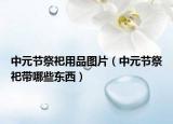 中元节祭祀用品图片（中元节祭祀带哪些东西）