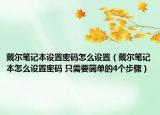 戴尔笔记本设置密码怎么设置（戴尔笔记本怎么设置密码 只需要简单的4个步骤）