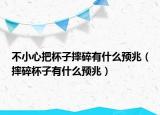不小心把杯子摔碎有什么预兆（摔碎杯子有什么预兆）