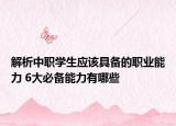 解析中职学生应该具备的职业能力 6大必备能力有哪些
